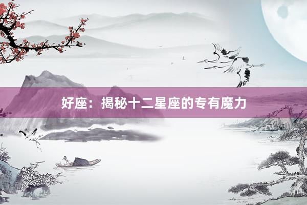 好座：揭秘十二星座的专有魔力