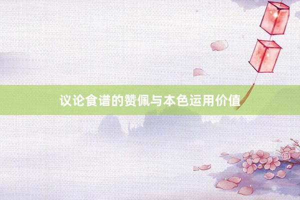 议论食谱的赞佩与本色运用价值
