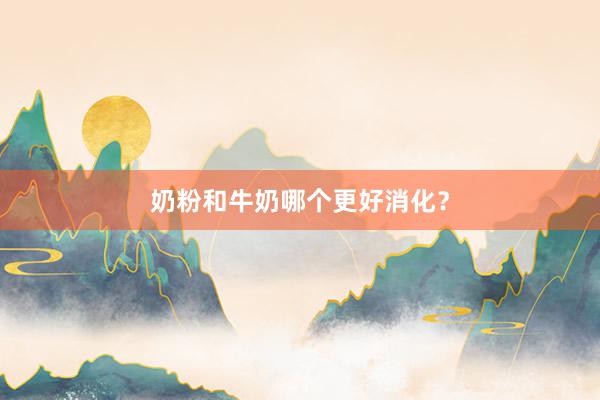 奶粉和牛奶哪个更好消化？