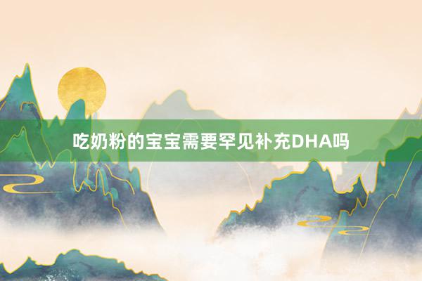 吃奶粉的宝宝需要罕见补充DHA吗