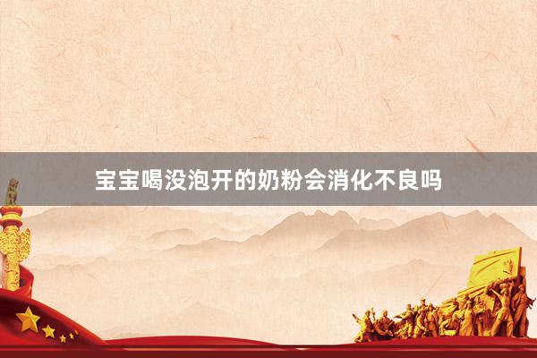 宝宝喝没泡开的奶粉会消化不良吗
